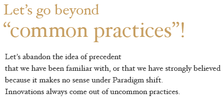 Let’s go beyond “common practices”!Let's abandon the idea of precedent that we have been familiar with, or that we have strongly believed because it makes no sense under Paradigm shift. Innovations always come out of uncommon practices.