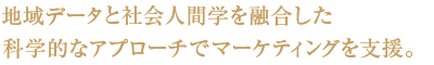 地域データと社会人間学を融合した 科学的なアプローチでマーケティングを支援。 