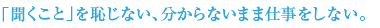 「聞くこと」を恥じない、分からないまま仕事をしない。